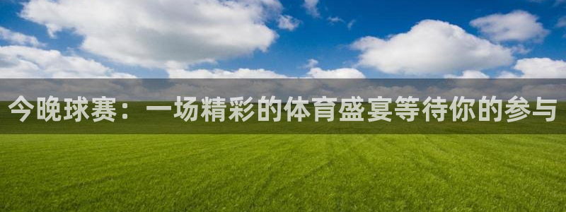 今晚球赛：一场精彩的体育盛宴等待你的
