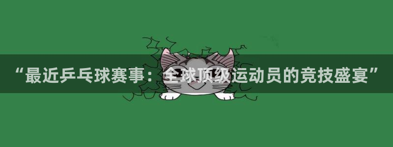 米兰体育.：“最近乒乓球赛事：全球顶