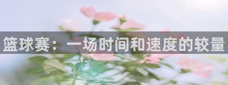 米兰体育下载：篮球赛：一场时间和速度