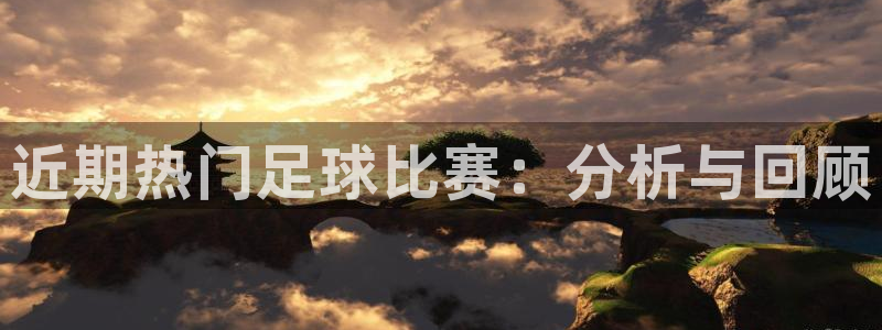 米兰体育法人代表是谁：近期热门足球比