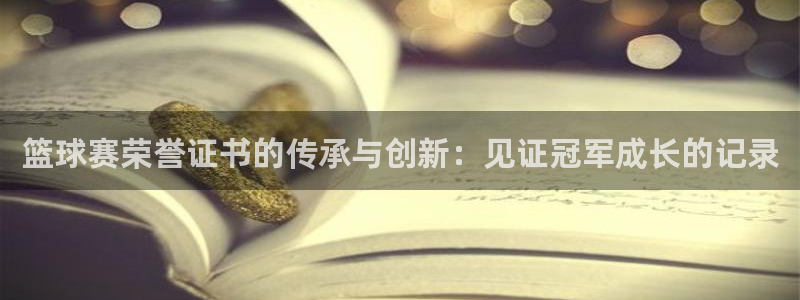 米兰体育俱乐部怎么样：篮球赛荣誉证书的传承与创新：见证冠军成